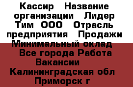 Кассир › Название организации ­ Лидер Тим, ООО › Отрасль предприятия ­ Продажи › Минимальный оклад ­ 1 - Все города Работа » Вакансии   . Калининградская обл.,Приморск г.